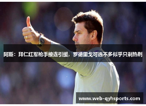 阿斯：拜仁红军枪手接连引援，罗德里戈可选不多似乎只剩热刺